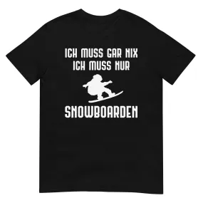 Ich Muss Gar Nix Ich Muss Nur Snowboarden - T-Shirt (Unisex)